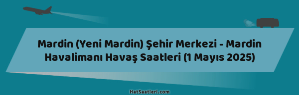 Mardin (Yeni Mardin) Şehir Merkezi - Mardin Havalimanı Havaş Saatleri (1 Mayıs 2025)